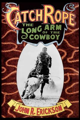 Catch Rope: The Long Arm of the Cowboy: The History and Evolution of Ranch Roping