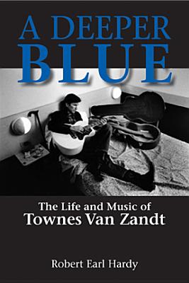 A Deeper Blue: The Life and Music of Townes Van Zandt Volume 1