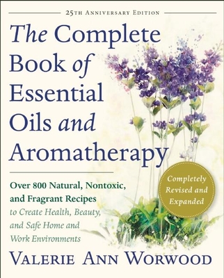 The Complete Book of Essential Oils and Aromatherapy, Revised and Expanded: Over 800 Natural, Nontoxic, and Fragrant Recipes to Create Health, Beauty,