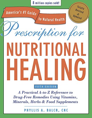 Prescription for Nutritional Healing: A Practical A-To-Z Reference to Drug-Free Remedies Using Vitamins, Minerals, Herbs & Food Supplements