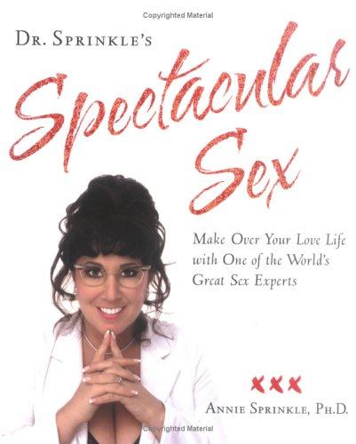 Dr. Sprinkle's Spectacular Sex: Make Over Your Love Life with One of the World's Great Sex Experts