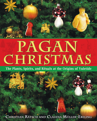 Pagan Christmas: The Plants, Spirits, and Rituals at the Origins of Yuletide