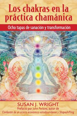 Los Chakras En La Práctica Chamánica: Ocho Etapas de Sanación Y Transformación