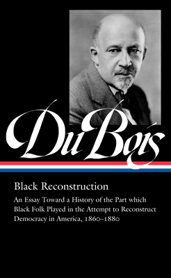 W.E.B. Du Bois: Black Reconstruction (Loa #350): An Essay Toward a History of the Part Whichblack Folk Played in the Attempt to Reconstructdemocracy i
