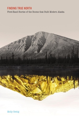 Finding True North: First-Hand Stories of the Booms That Built Modern Alaska