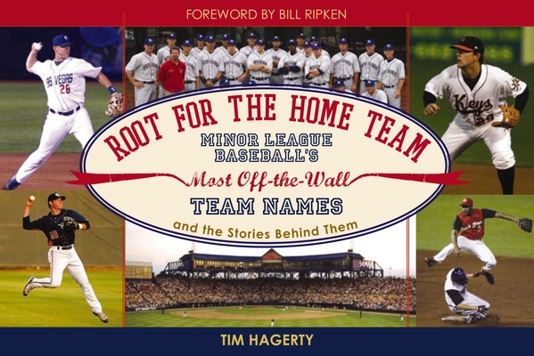 Root for the Home Team: Minor League Baseball's Most Off-The-Wall Team Names and the Stories Behind Them