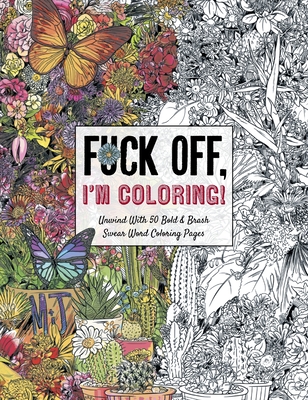 Fuck Off, I'm Coloring: Unwind with 50 Obnoxiously Fun Swear Word Coloring Pages (Funny Activity Book, Adult Coloring Books, Curse Words, Swea