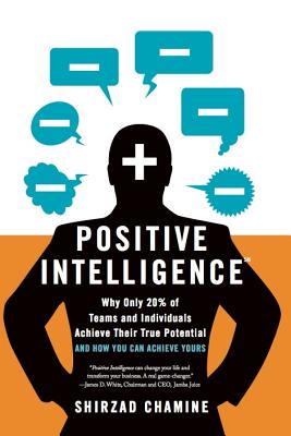 Positive Intelligence: Why Only 20% of Teams and Individuals Achieve Their True Potential and How You Can Achieve Yours