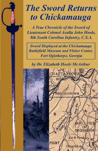 The Sword Returns to Chickamauga: A True Chronicle of the Sword of Lieutenant Colonel Axalla John Hoole, 8th South Carolina Infantry, C.S.A.