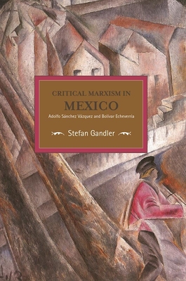 Critical Marxism in Mexico: Adolfo Sánchez Vázquez and Bolívar Echeverría