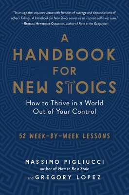 A Handbook for New Stoics: How to Thrive in a World Out of Your Control--52 Week-By-Week Lessons