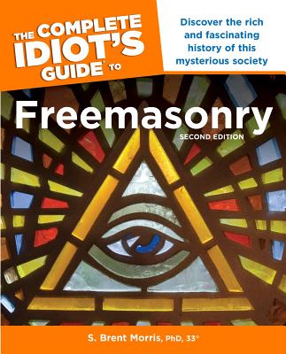 The Complete Idiot S Guide to Freemasonry, 2nd Edition: Discover the Rich and Fascinating History of This Mysterious Society