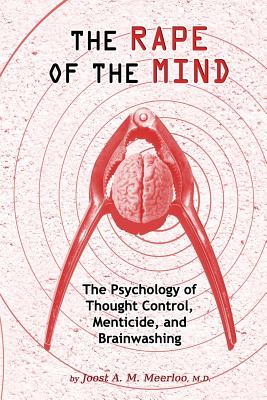 The Rape of the Mind: The Psychology of Thought Control, Menticide, and Brainwashing