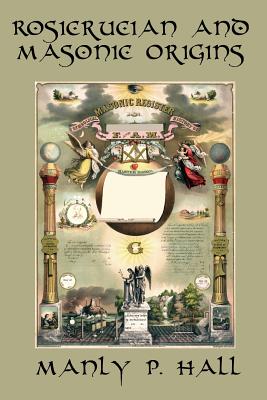 Rosicrucian and Masonic Origins: A Study of Rosicrucianism and Freemasonry