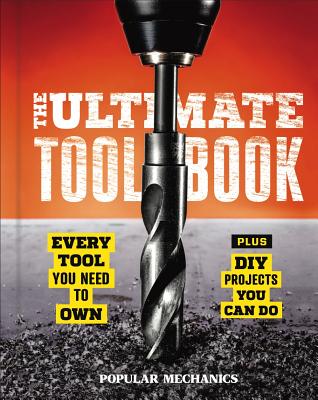 Popular Mechanics the Ultimate Tool Book: Every Tool You Need to Own