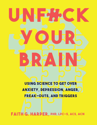 Unfuck Your Brain: Using Science to Get Over Anxiety, Depression, Anger, Freak-Outs, and Triggers