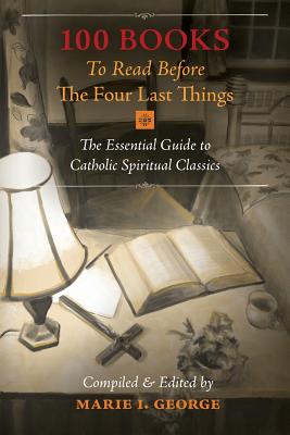 100 Books To Read Before The Four Last Things: The Essential Guide to Catholic Spiritual Classics
