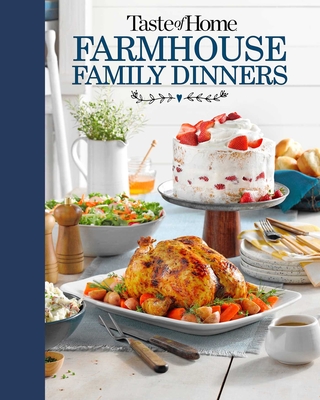 Taste of Home Farmhouse Family Dinners: Turn Sunday Night Meals Into Lifelong Memories