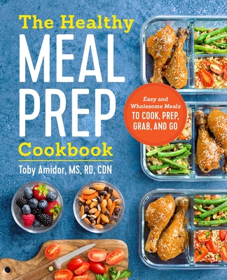 The Healthy Meal Prep Cookbook: Easy and Wholesome Meals to Cook, Prep, Grab, and Go