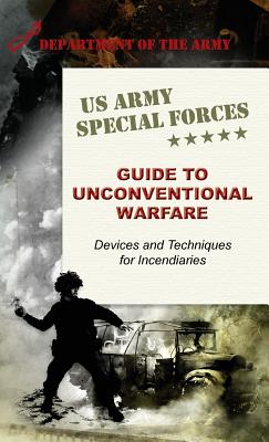 U.S. Army Special Forces Guide to Unconventional Warfare: Devices and Techniques for Incendiaries