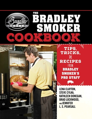 The Bradley Smoker Cookbook: Tips, Tricks, and Recipes from Bradley Smoker's Pro Staff