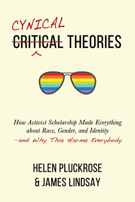 Cynical Theories: How Activist Scholarship Made Everything about Race, Gender, and Identity--And Why This Harms Everybody
