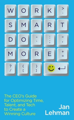 Work Smart Do More: The Ceo's Guide for Optimizing Time, Talent, and Tech to Create a Winning Culture