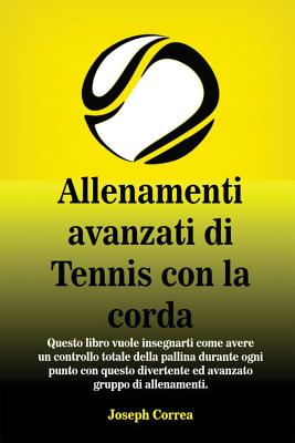 Allenamenti avanzati di Tennis con la corda: "Questo libro vuole insegnarti come avere un controllo totale della pallina durante ogni punto con questo