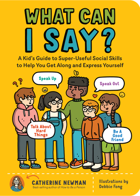 What Can I Say?: A Kid's Guide to Super-Useful Social Skills to Help You Get Along and Express Yourself; Speak Up, Speak Out, Talk abou
