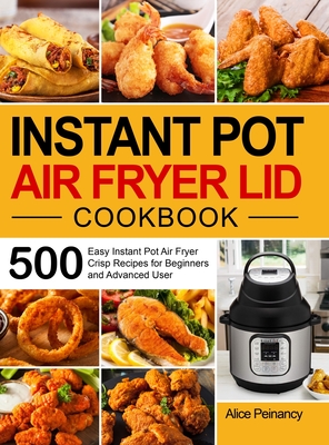 Instant Pot Air Fryer Lid Cookbook: 500 Easy Instant Pot Air Fryer Crisp Recipes for Beginners and Advanced User