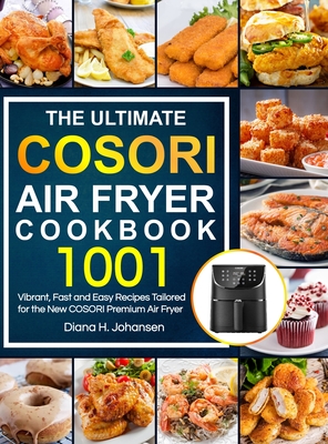 The Ultimate Cosori Air Fryer Cookbook: 1001 Vibrant, Fast and Easy Recipes Tailored For The New COSORI Premium Air Fryer