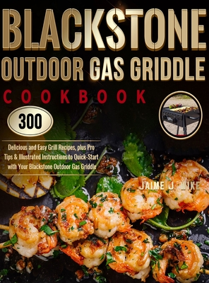 Blackstone Outdoor Gas Griddle Cookbook: 300 Delicious and Easy Grill Recipes, plus Pro Tips & Illustrated Instructions to Quick-Start with Your Black