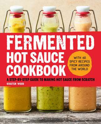 Fermented Hot Sauce Cookbook: A Step-By-Step Guide to Making Hot Sauce from Scratch