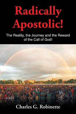 Radically Apostolic: The Reality, the Journey, and the Reward of the Call of God!