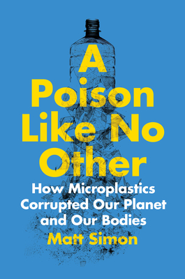 A Poison Like No Other: How Microplastics Corrupted Our Planet and Our Bodies