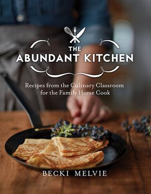 The Abundant Kitchen: Recipes from the Culinary Classroom for the Family Home Cook