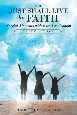 The Just Shall Live by Faith: Special Moments with Rosa Lee Graham, Alive at 104