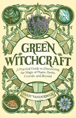 Green Witchcraft: A Practical Guide to Discovering the Magic of Plants, Herbs, Crystals, and Beyond