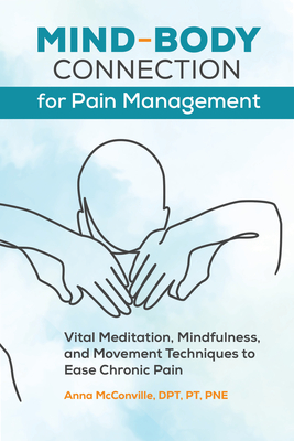 Mind-Body Connection for Pain Management: Vital Meditation, Mindfulness, and Movement Techniques to Ease Chronic Pain