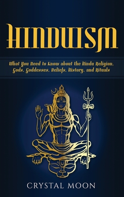 Hinduism: What You Need to Know about the Hindu Religion, Gods, Goddesses, Beliefs, History, and Rituals