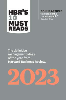 Hbr's 10 Must Reads 2023: The Definitive Management Ideas of the Year from Harvard Business Review (with Bonus Article Persuading the Unpersuadable by