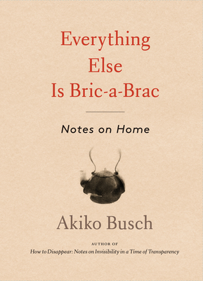 Everything Else Is Bric-A-Brac: Notes on Home