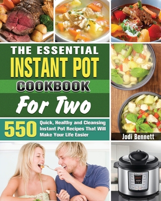 The Essential Instant Pot Cookbook For Two: 550 Quick, Healthy and Cleansing Instant Pot Recipes That Will Make Your Life Easier