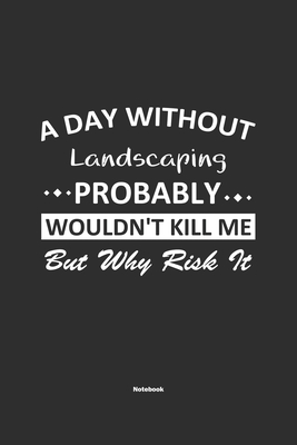 A Day Without Landscaping Probably Wouldn't Kill Me But Why Risk It Notebook: NoteBook / Journla Landscaping Gift, 120 Pages, 6x9, Soft Cover, Matte F