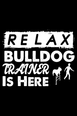 Relax The Bulldog Trainer Is Here: Cute Bulldog Dog Training Log, Great Accessories & Gift Idea for Bulldog Trainer, Owner & Lover.Dog Trainer Log Wit