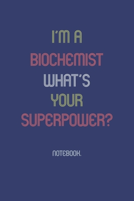 I'm A Biochemist What Is Your Superpower?: Notebook