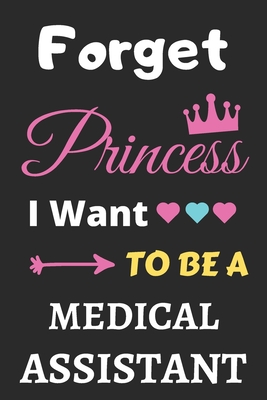 Forget Princess I Want To Be A Medical Assistant: lined notebook, Funny Gift for girls, women