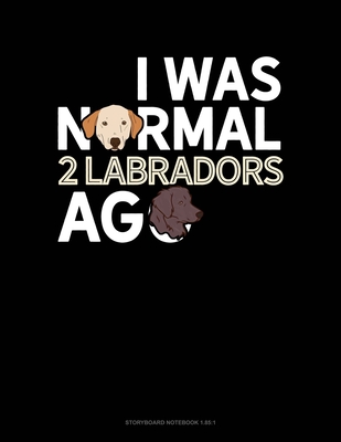 I Was Normal 2 Labradors Ago: Storyboard Notebook 1.85:1