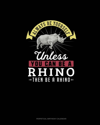 Always Be Yourself Unless You Can Be A Rhino Then Be A Rhino: Perpetual Birthday Calendar