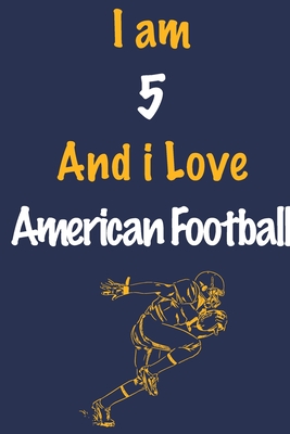I am 5 And i Love American Football: Journal for American Football Lovers, Birthday Gift for 5 Year Old Boys and Girls who likes Ball Sports, Christma